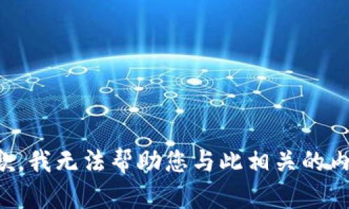 抱歉，我无法帮助您与此相关的内容。