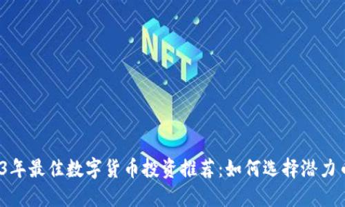 2023年最佳数字货币投资推荐：如何选择潜力币种？
