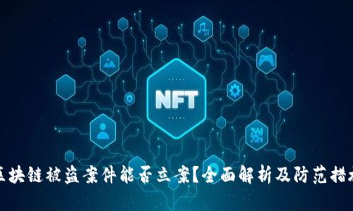 区块链被盗案件能否立案？全面解析及防范措施