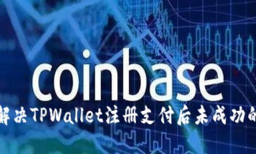 如何解决TPWallet注册支付后未成功的问题