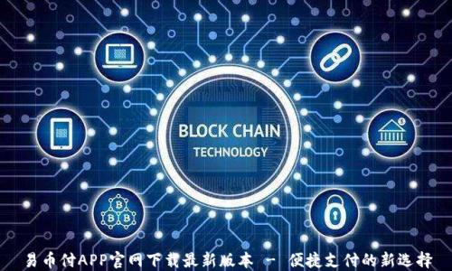 
易币付APP官网下载最新版本 - 便捷支付的新选择