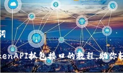 思考和关键词

完整解析TokenAPI抓包接口的教程，助你轻松获取数据