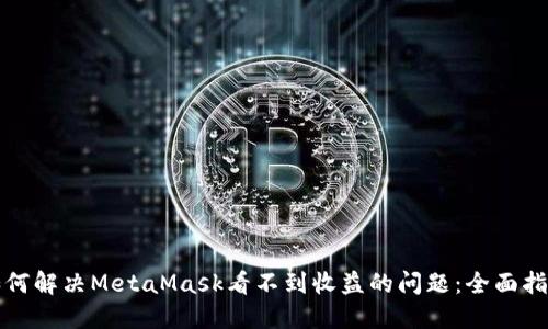 如何解决MetaMask看不到收益的问题：全面指南