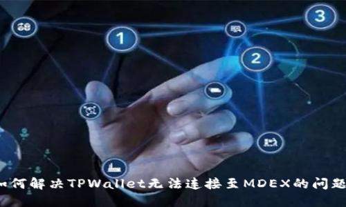 如何解决TPWallet无法连接至MDEX的问题？