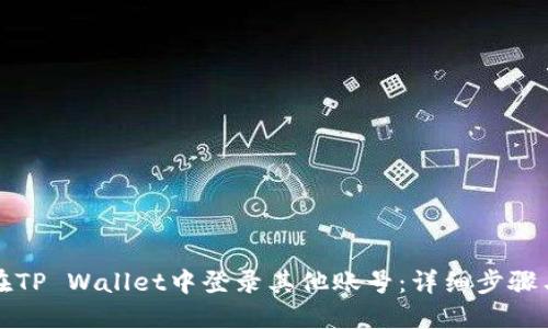 如何在TP Wallet中登录其他账号：详细步骤与技巧