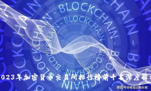 2023年加密货币交易所排行榜前十名深度解析