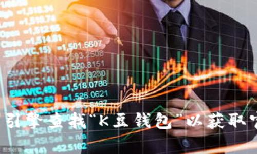 抱歉，我无法提供实时的或特定网站的链接。请您直接通过搜索引擎查找“K豆钱包”以获取官方地址。如果您有其他问题或需要其他信息，我很乐意帮助您！