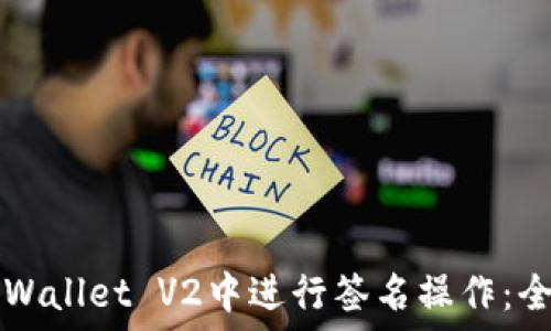   
如何在TPWallet V2中进行签名操作：全方位指南