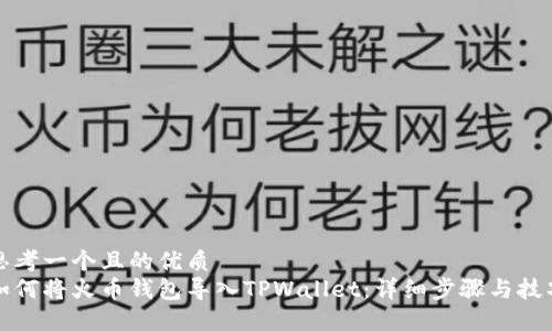 思考一个且的优质
如何将火币钱包导入TPWallet：详细步骤与技巧