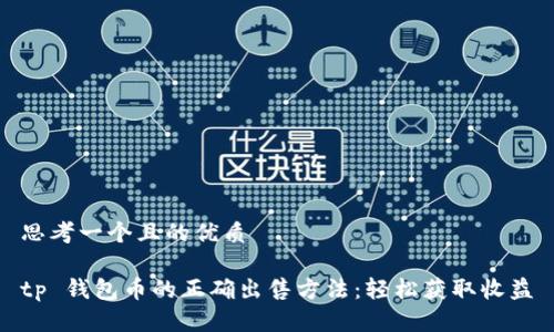 思考一个且的优质

tp 钱包币的正确出售方法：轻松获取收益