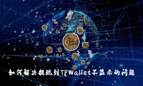 如何解决提现到TPWallet不显示的问题
