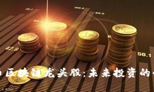 加密货币区块链龙头股：未来投资的必看标的