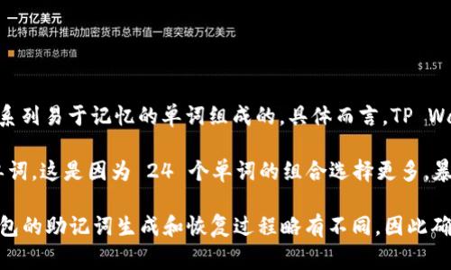 助记词是用于加密货币钱包（如TP Wallet）中生成和恢复私钥的一种方式。通常情况下，助记词是由一系列易于记忆的单词组成的。具体而言，TP Wallet 常用的助记词由 12 个单词构成。不过，有些钱包可能提供其他选项，比如 24 个单词的助记词。

助记词的长度（12 或 24 个单词）影响了安全性：通常认为，24 个单词提供的安全性要高于 12 个单词。这是因为 24 个单词的组合选择更多，暴力破解的难度也更大。

如果需要具体的使用说明或操作指南，可以参考 TP Wallet 或相关加密货币钱包的官方文档。每个钱包的助记词生成和恢复过程略有不同，因此确保遵循适用于您所使用钱包的相关指南。