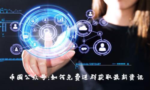 币圈公众号：如何免费进群获取最新资讯