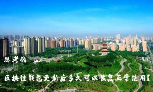 思考的

区块链钱包更新后多久可以恢复正常使用？