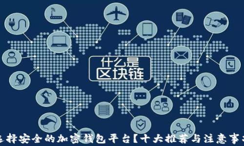 
如何选择安全的加密钱包平台？十大推荐与注意事项解析