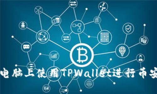 如何在电脑上使用TPWallet进行币安链交易