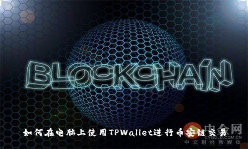如何在电脑上使用TPWallet进行币安链交易
