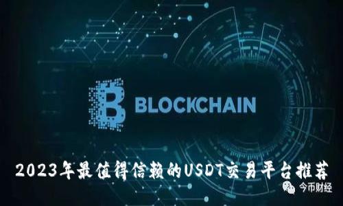 2023年最值得信赖的USDT交易平台推荐