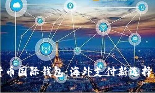 中国数字货币国际钱包：海外支付新选择与未来趋势