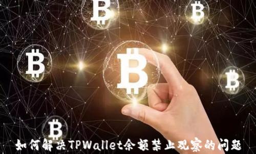 
如何解决TPWallet余额禁止观察的问题