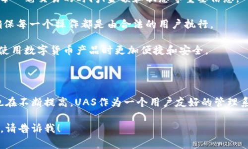 数字货币中的“UAS”通常是指“用户账户系统”（User Account System）的缩写。它是一个用户管理框架，用于在数字货币或区块链平台上管理用户的账户信息和交易记录。

### UAS的意义与功能

1. **用户管理**：UAS提供了一种结构化的方式来管理用户信息，包括账号创建、信息编辑、密码管理等。

2. **账户安全**：通过UAS，平台能够有效控制账户的安全性，确保用户信息不被泄露，并可以对可能的安全威胁进行响应。

3. **交易记录**：UAS系统可以帮助用户跟踪其交易历史，包括每一笔交易的时间、金额和状态等重要信息。

4. **账户验证**：通过UAS，平台能够实现对账户的身份验证，确保每一个操作都是由合法的用户执行。

5. **用户体验**：一个完善的UAS能够提升用户的体验，使其在使用数字货币产品时更加便捷和安全。

### 了解UAS的必要性

随着数字货币的普及，用户对交易平台的安全性和效率的要求也在不断提高。UAS作为一个用户友好的管理系统，不仅能提高平台的运营效率，还能有效提升用户的信任度。

如果你有其他具体的问题或者想了解更多关于数字货币的内容，请告诉我！