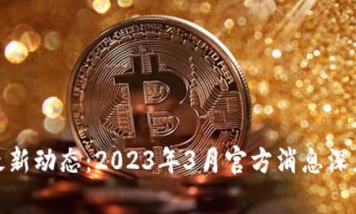 Pi币最新动态：2023年3月官方消息深度解析