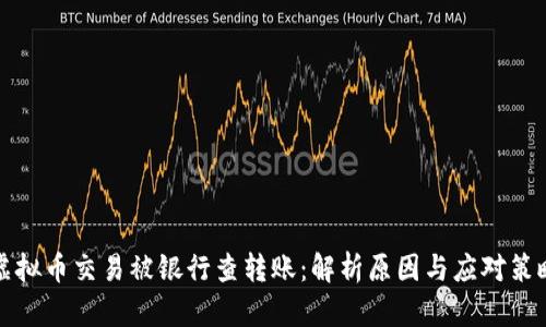 虚拟币交易被银行查转账：解析原因与应对策略