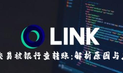 虚拟币交易被银行查转账：解析原因与应对策略