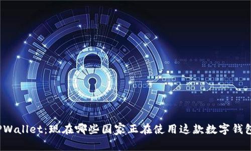 TPWallet：现在哪些国家正在使用这款数字钱包？