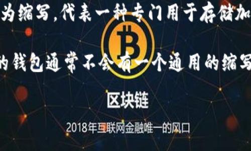 加密钱包的英文缩写通常是“HW”或“CW”，具体取决于上下文。通常大家提到的加密钱包可以分为以下几种类型：

1. **硬件钱包（Hardware Wallet）** - 通常使用“HW”作为缩写，代表一种专门用于存储加密货币私钥的物理设备，具有较高的安全性。
   
2. **软件钱包（Cold Wallet / Hot Wallet）** - 软件类的钱包通常不会有一个通用的缩写，但“CW”可以特指“Cold Wallet”或者“Software Wallet”。

请确认在具体场合中使用的缩写，以免产生误解。