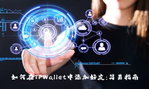 如何在TPWallet中添加好友：简易指南