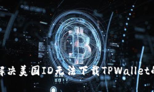 如何解决美国ID无法下载TPWallet的问题