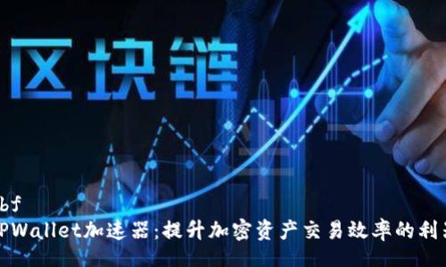 xbf  
TPWallet加速器：提升加密资产交易效率的利器