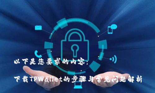 以下是您要求的内容：

下载TPWallet的步骤与常见问题解析