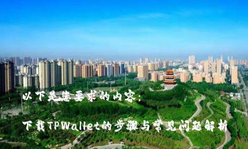 以下是您要求的内容：

下载TPWallet的步骤与常见问题解析