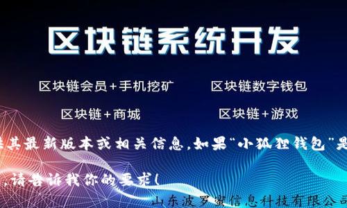 在我最后的知识更新中，小狐狸钱包（Xiaohu Wallet）并不是一个广为人知的钱包应用，因此我无法提供其最新版本或相关信息。如果“小狐狸钱包”是某个新兴产品或平台，其可能在我知识更新后发布，建议查阅官方网站或相关的应用商店获得最新资讯。

如果你对数字货币钱包、去中心化应用（DApps）或区块链相关内容有兴趣，我可以帮助你撰写文章或提问。请告诉我你的要求！