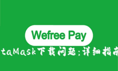 如何解决MetaMask下载问题：详细指南与常见疑惑