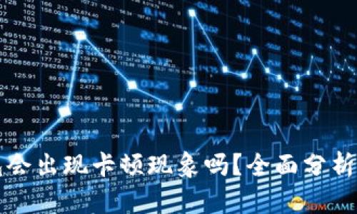 区块链钱包会出现卡顿现象吗？全面分析与解决方案