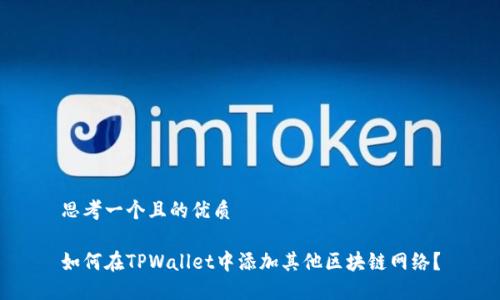 思考一个且的优质

如何在TPWallet中添加其他区块链网络？