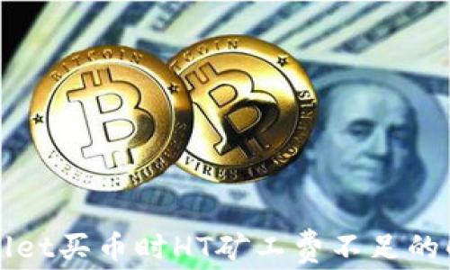 
在TPWallet买币时HT矿工费不足的解决方案