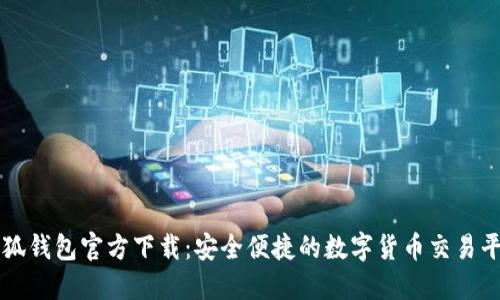 小狐钱包官方下载：安全便捷的数字货币交易平台