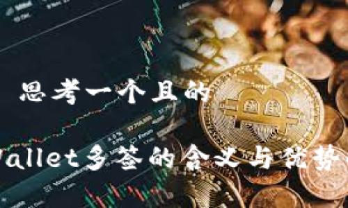 ## 思考一个且的

TPWallet多签的含义与优势解析