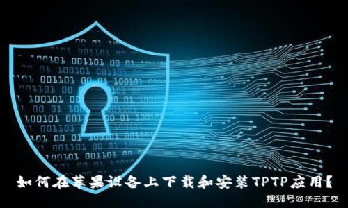 如何在苹果设备上下载和安装TPTP应用？