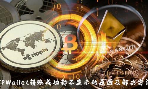   
TPWallet转账成功却不显示的原因及解决方法