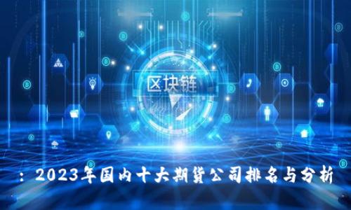 : 2023年国内十大期货公司排名与分析
