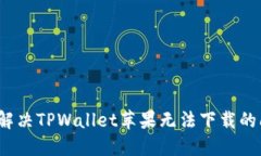 如何解决TPWallet苹果无法下载的问题？