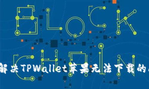 如何解决TPWallet苹果无法下载的问题？
