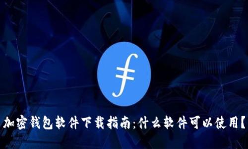 加密钱包软件下载指南：什么软件可以使用？