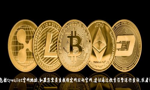 抱歉，我无法提供具体的网站或链接，包括tpwallet官网地址。如果您需要查找特定网站的官网，建议通过搜索引擎进行查询，或者访问相关社交媒体及论坛以获取信息。